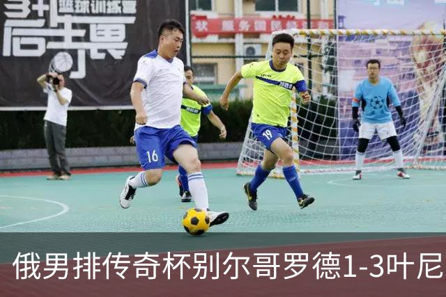 俄男排传奇杯别尔哥罗德1-3叶尼塞 张景胤首发8分