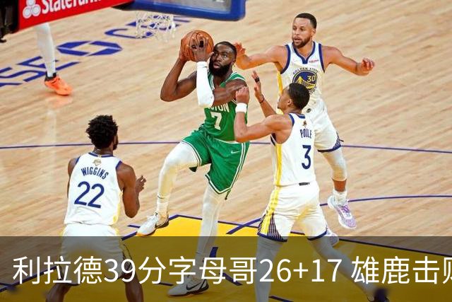 利拉德39分字母哥26+17 雄鹿击败火箭获4连胜