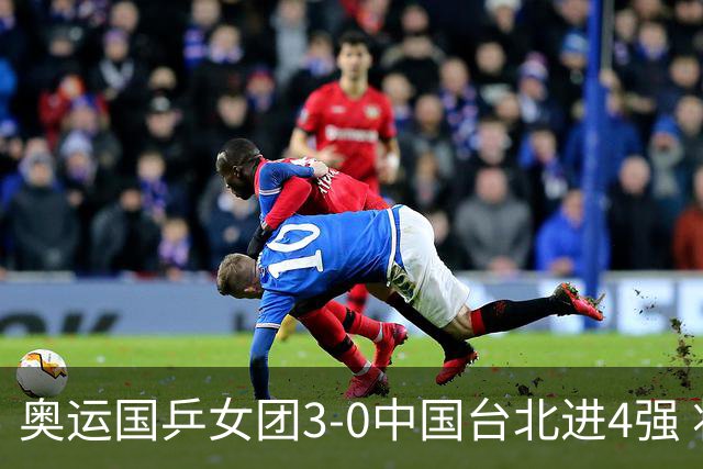 奥运国乒女团3-0中国台北进4强 将与韩国争决赛权