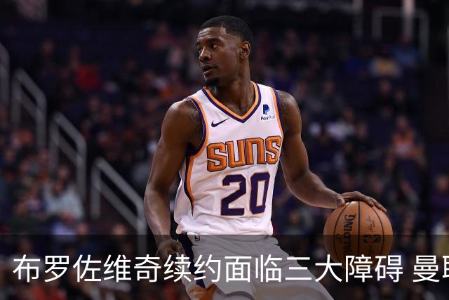 布罗佐维奇续约面临三大障碍 曼联巴黎正在关注他