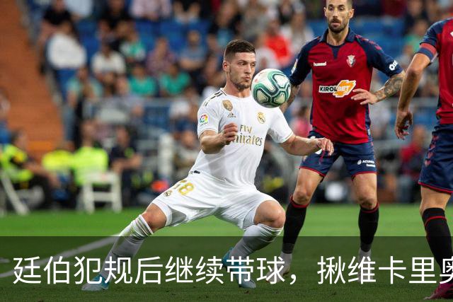 廷伯犯规后继续带球，揪维卡里奥衣领引发冲突