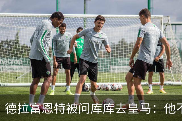 德拉富恩特被问库库去皇马：他不会因此分心 若他满意那我也一样