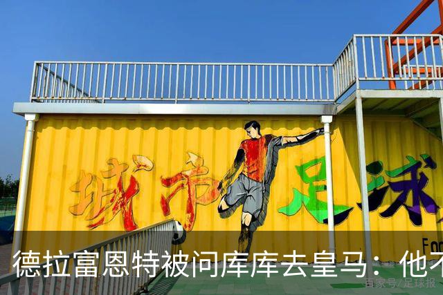 德拉富恩特被问库库去皇马：他不会因此分心 若他满意那我也一样