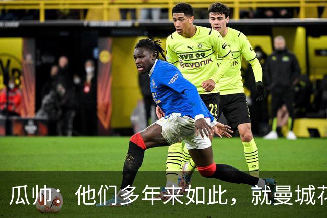 瓜帅：他们多年来如此，就曼城花钱才被炒新闻