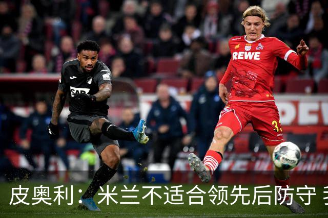 皮奥利：米兰不适合领先后防守 我们就该不断进攻