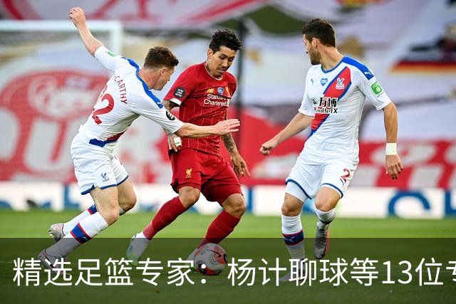 精选足篮专家：杨计聊球等13位专家同中足彩头奖