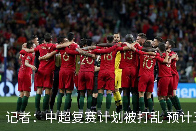 记者：中超复赛计划被打乱 预计五月结束能开赛