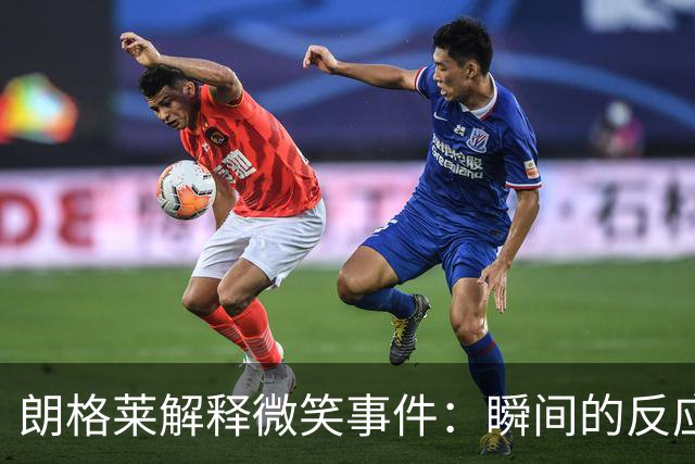 朗格莱解释微笑事件：瞬间的反应 不是对结果的感受